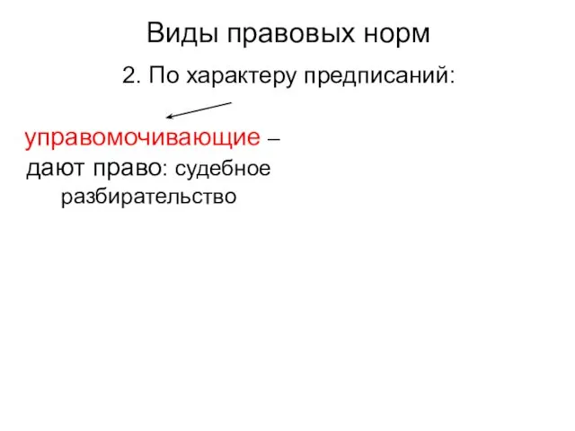 Виды правовых норм 2. По характеру предписаний: управомочивающие – дают право: судебное разбирательство