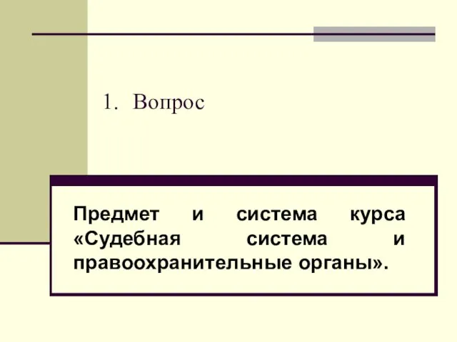 Вопрос Предмет и система курса «Судебная система и правоохранительные органы».