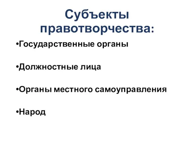 Субъекты правотворчества: Государственные органы Должностные лица Органы местного самоуправления Народ