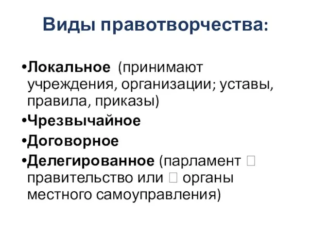 Виды правотворчества: Локальное (принимают учреждения, организации; уставы, правила, приказы) Чрезвычайное