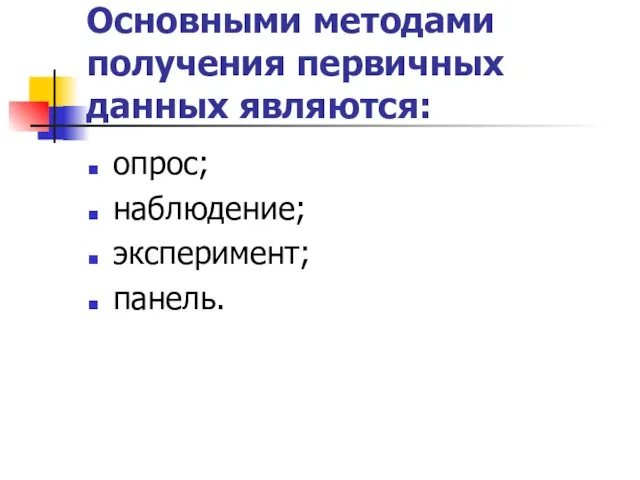 Основными методами получения первичных данных являются: опрос; наблюдение; эксперимент; панель.