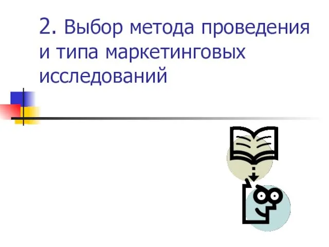 2. Выбор метода проведения и типа маркетинговых исследований