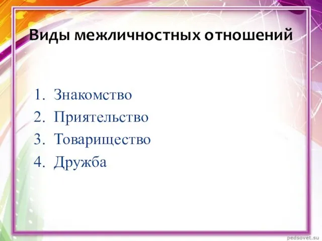 1. Знакомство 2. Приятельство 3. Товарищество 4. Дружба Виды межличностных отношений