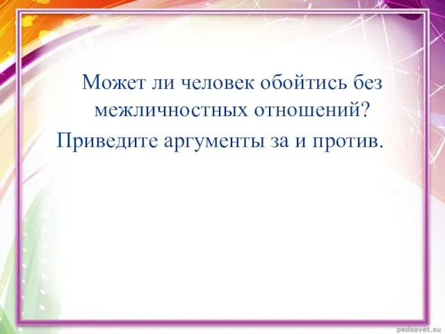 Может ли человек обойтись без межличностных отношений? Приведите аргументы за и против. Проблема урока