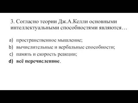 3. Согласно теории Дж.А.Келли основными интеллектуальными способностями являются… пространственное мышление; вычислительные и вербальные