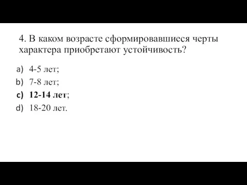 4. В каком возрасте сформировавшиеся черты характера приобретают устойчивость? 4-5