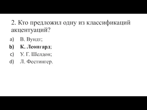 2. Кто предложил одну из классификаций акцентуаций? В. Вундт; К. Леонгард; У. Г. Шелдон; Л. Фестингер.