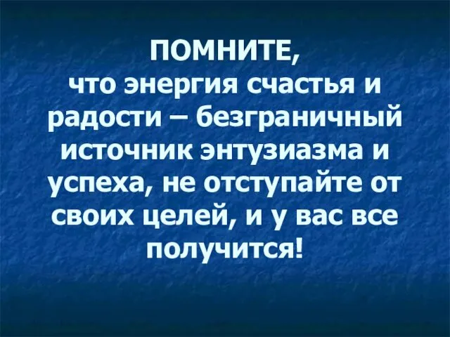 ПОМНИТЕ, что энергия счастья и радости – безграничный источник энтузиазма и успеха, не