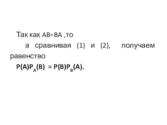 Так как AB=BA ,то а сравнивая (1) и (2), получаем равенство P(A)PA(B) = P(B)PB(A).