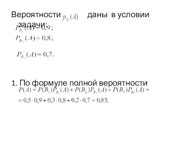 Вероятности даны в условии задачи: 1. По формуле полной вероятности