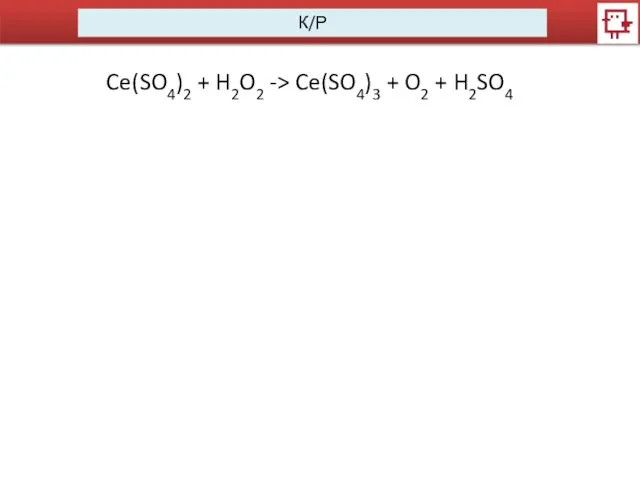 К/Р Ce(SO4)2 + H2O2 -> Ce(SO4)3 + O2 + H2SO4