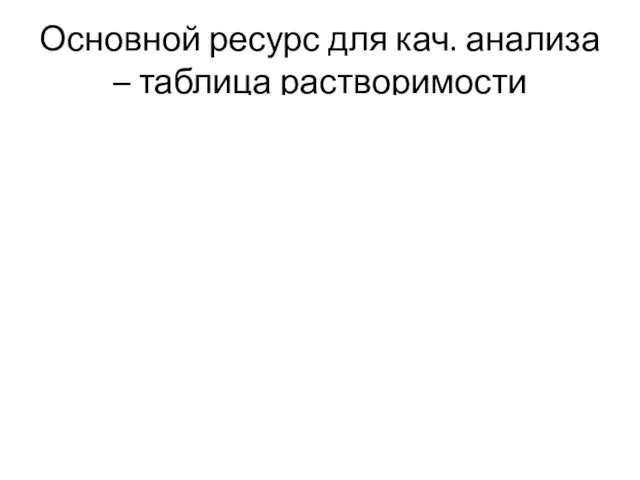 Основной ресурс для кач. анализа – таблица растворимости