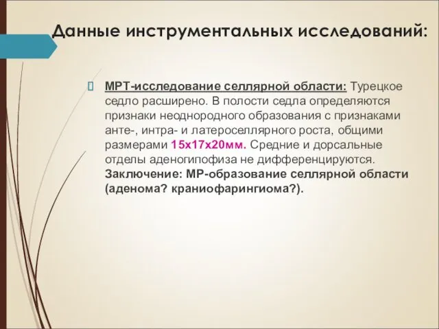 Данные инструментальных исследований: МРТ-исследование селлярной области: Турецкое седло расширено. В