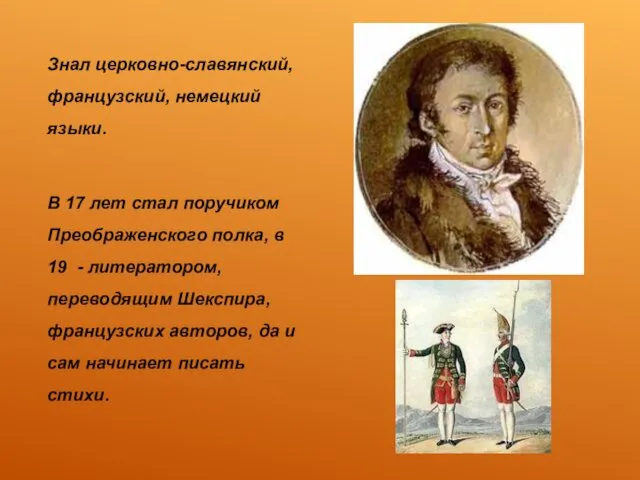 Знал церковно-славянский, французский, немецкий языки. В 17 лет стал поручиком Преображенского полка, в