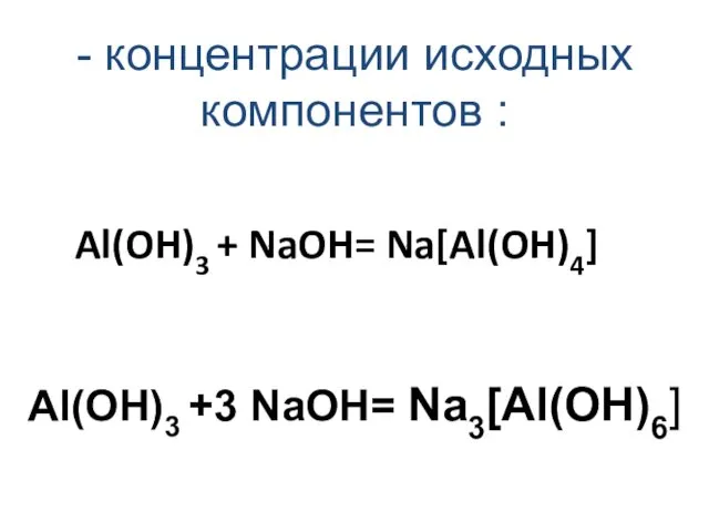 Al(OH)3 + NaOH= Na[Al(OH)4] Al(OH)3 +3 NaOH= Na3[Al(OH)6] - концентрации исходных компонентов :