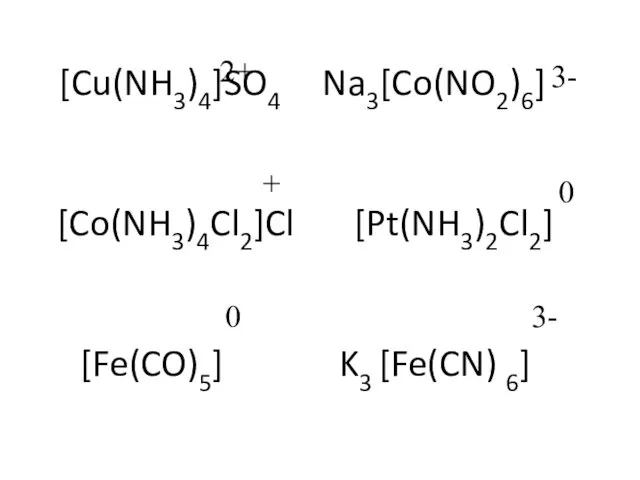 [Cu(NH3)4]SO4 Na3[Co(NO2)6] [Co(NH3)4Cl2]Cl [Pt(NH3)2Cl2] [Fe(CO)5] K3 [Fe(CN) 6] 2+ 3- + 0 0 3-