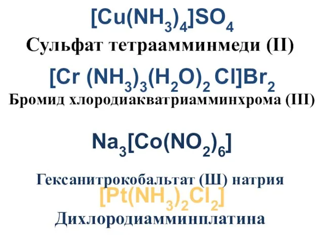 [Cu(NH3)4]SO4 [Cr (NH3)3(H2O)2 Cl]Br2 Бромид хлородиакватриамминхрома (III) Na3[Co(NO2)6] ГГексанитрокобальтат (III) натрия [Pt(NH3)2Cl2] Сульфат