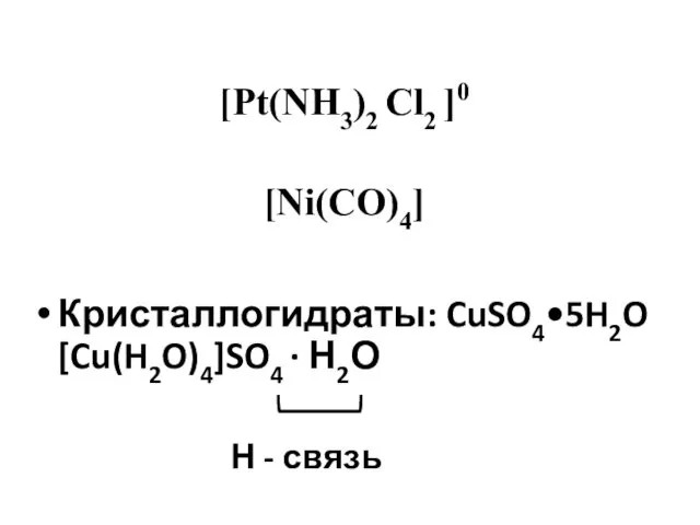 Кристаллогидраты: CuSO4•5H2O [Cu(H2O)4]SO4 ∙ Н2О Н - связь [Pt(NH3)2 Cl2 ]0 [Ni(CO)4]
