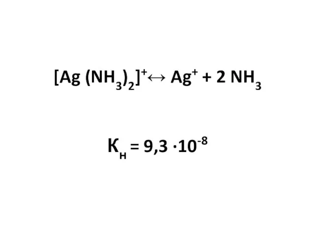 [Ag (NH3)2]+↔ Ag+ + 2 NH3 Кн = 9,3 ·10-8