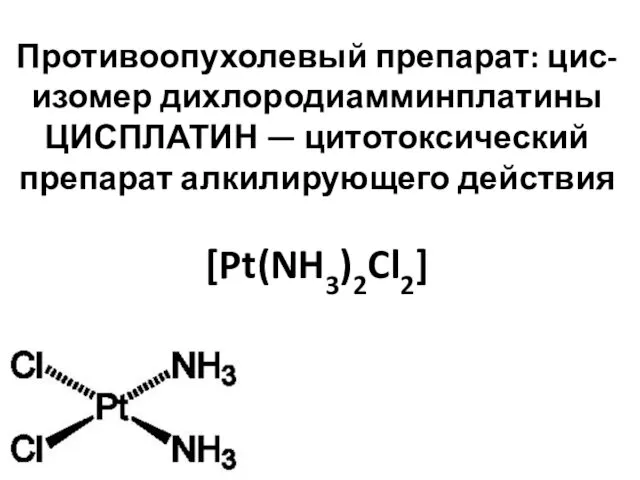 Противоопухолевый препарат: цис-изомер дихлородиамминплатины ЦИСПЛАТИН — цитотоксический препарат алкилирующего действия [Pt(NH3)2Cl2]