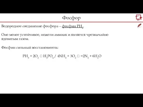Водородное соединение фосфора – фосфин PH3. Оно менее устойчивое, нежели