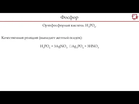 Ортофосфорная кислота. H3PO4. Качественная реакция (выпадает желтый осадок): H3PO4 + 3AgNO3 ?Ag3PO4 + 3HNO3 Фосфор