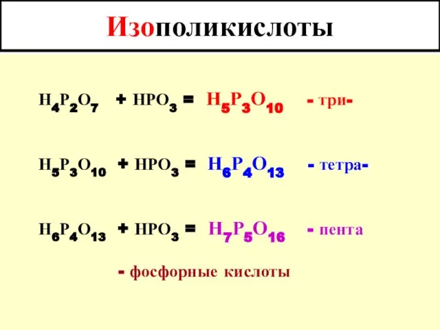 Изополикислоты Н4Р2О7 + НРО3 = Н5Р3О10 - три- Н5Р3О10 +