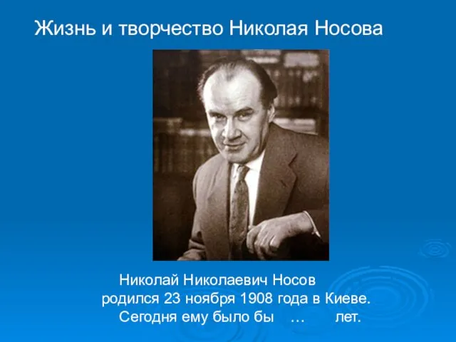 Николай Николаевич Носов родился 23 ноября 1908 года в Киеве. Сегодня ему было