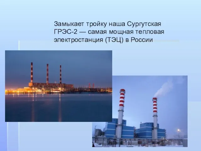Замыкает тройку наша Сургутская ГРЭС-2 — самая мощная тепловая электростанция (ТЭЦ) в России