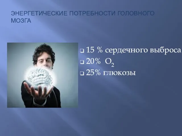 ЭНЕРГЕТИЧЕСКИЕ ПОТРЕБНОСТИ ГОЛОВНОГО МОЗГА 15 % сердечного выброса 20% О2 25% глюкозы