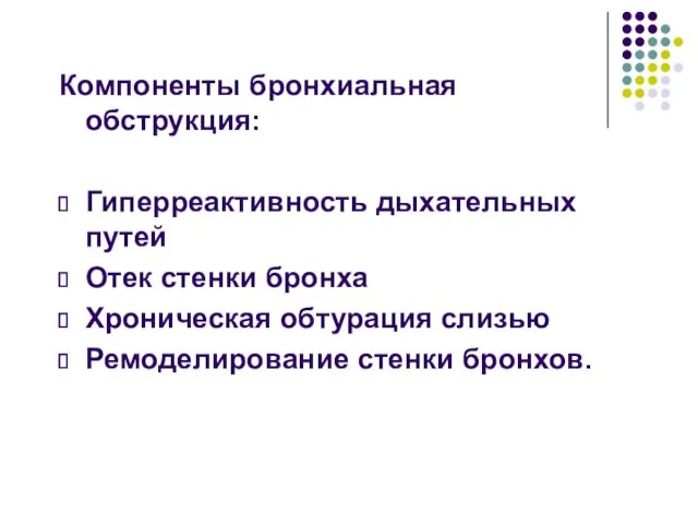 Компоненты бронхиальная обструкция: Гиперреактивность дыхательных путей Отек стенки бронха Хроническая обтурация слизью Ремоделирование стенки бронхов.