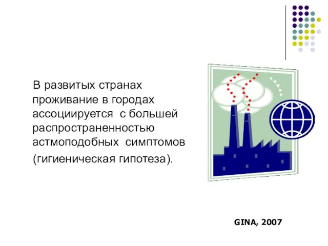 В развитых странах проживание в городах ассоциируется с большей распространенностью астмоподобных симптомов (гигиеническая гипотеза). GINA, 2007