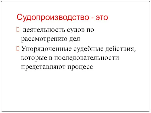 Судопроизводство - это деятельность судов по рассмотрению дел Упорядоченные судебные действия, которые в последовательности представляют процесс