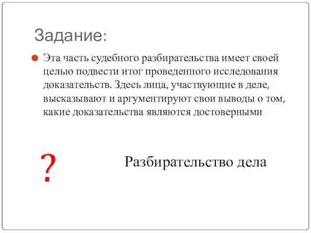 Задание: Эта часть судебного разбирательства имеет своей целью подвести итог