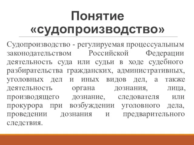 Понятие «судопроизводство» Судопроизводство - регулируемая процессуальным законодательством Российской Федерации деятельность суда или судьи