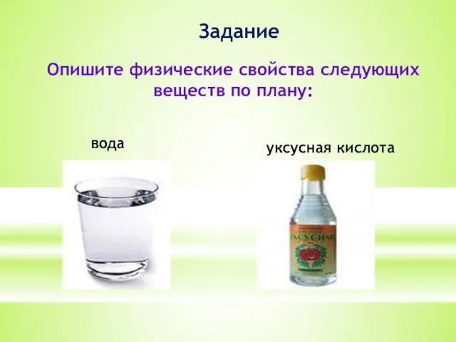 Задание Опишите физические свойства следующих веществ по плану: вода уксусная кислота