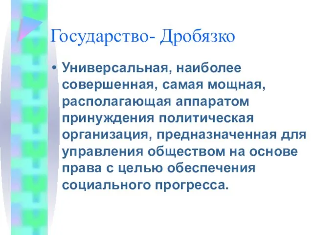 Государство- Дробязко Универсальная, наиболее совершенная, самая мощная, располагающая аппаратом принуждения политическая организация, предназначенная