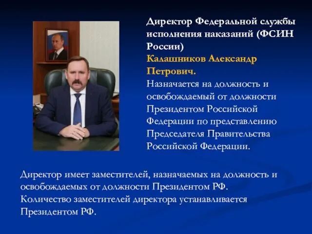 Директор Федеральной службы исполнения наказаний (ФСИН России) Калашников Александр Петрович. Назначается на должность