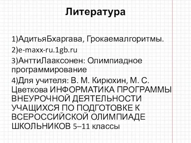 Литература 1)АдитьяБхаргава, Грокаемалгоритмы. 2)e-maxx-ru.1gb.ru 3)АнттиЛааксонен: Олимпиадное программирование 4)Для учителя: В.