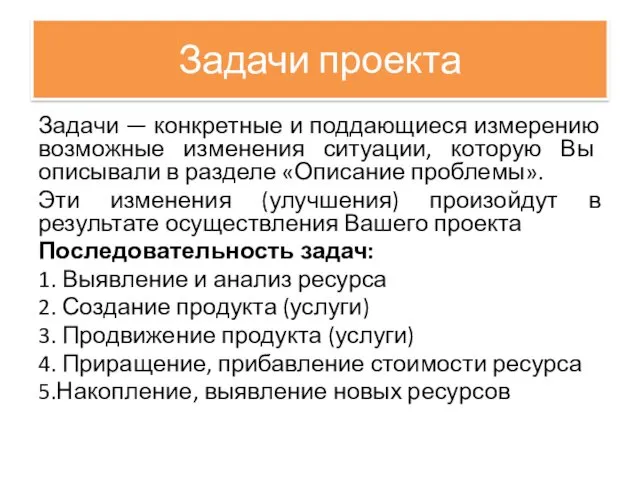 Задачи проекта Задачи — конкретные и поддающиеся измерению возможные изменения ситуации, которую Вы