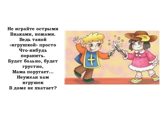 Не играйте острыми Вилками, ножами. Ведь такой «игрушкой» просто Что-нибудь