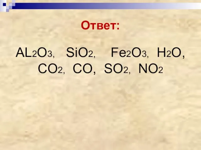 Ответ: AL2O3, SiO2, Fe2O3, H2O, CO2, CO, SO2, NO2