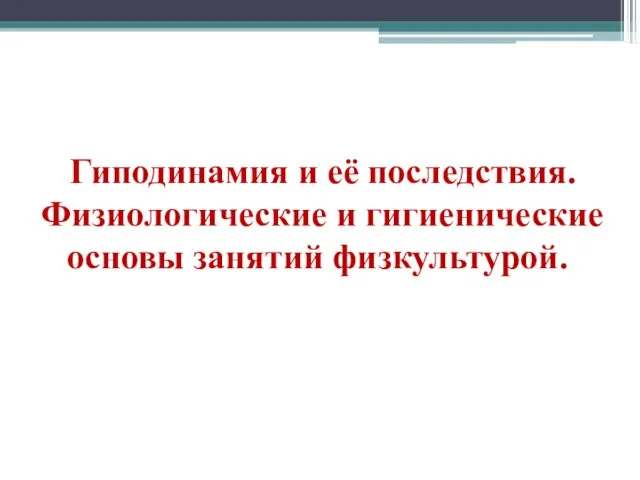 Гиподинамия и её последствия. Физиологические и гигиенические основы занятий физкультурой.