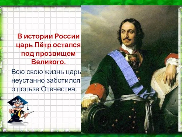 В истории России царь Пётр остался под прозвищем Великого. Всю свою жизнь царь