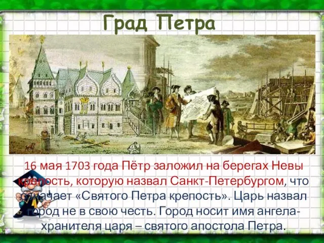 16 мая 1703 года Пётр заложил на берегах Невы крепость, которую назвал Санкт-Петербургом,