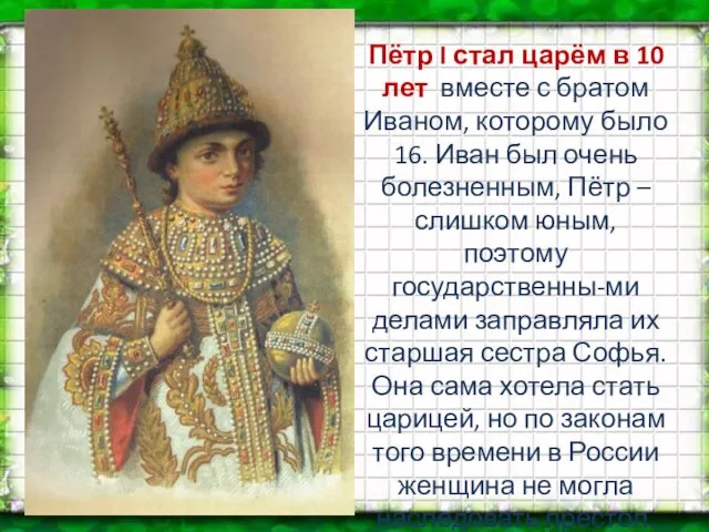 Пётр I стал царём в 10 лет вместе с братом Иваном, которому было
