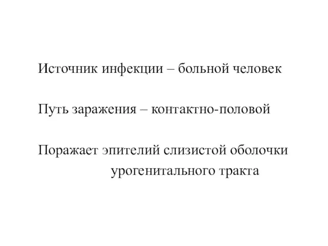 Источник инфекции – больной человек Путь заражения – контактно-половой Поражает эпителий слизистой оболочки урогенитального тракта