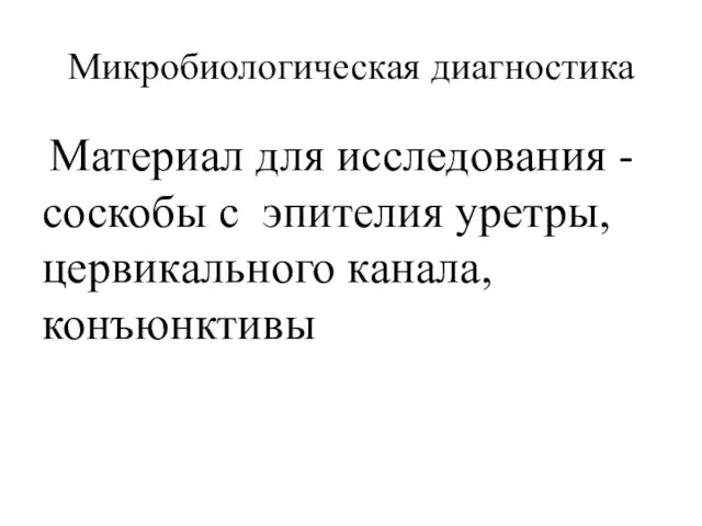 Микробиологическая диагностика Материал для исследования - соскобы с эпителия уретры, цервикального канала, конъюнктивы