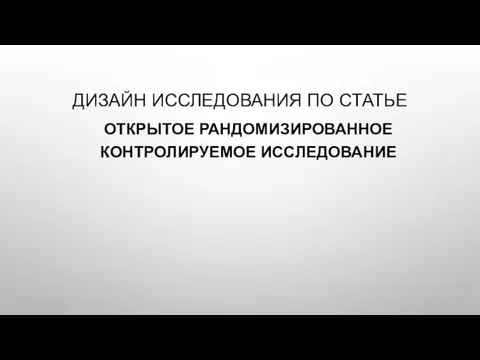 ДИЗАЙН ИССЛЕДОВАНИЯ ПО СТАТЬЕ ОТКРЫТОЕ РАНДОМИЗИРОВАННОЕ КОНТРОЛИРУЕМОЕ ИССЛЕДОВАНИЕ