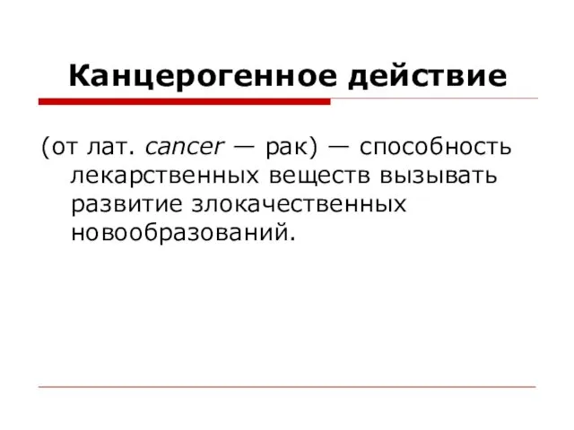 Канцерогенное действие (от лат. cancer — рак) — способность лекар­ственных веществ вызывать развитие злокачественных новообразований.